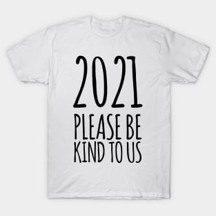 2021 please be kind; new years shirts; happy new year 2021 shirts; 2021; funny 2021 new year shirts, men's; women's; all sizes; black on light T-Shirt